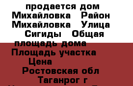 продается дом, Михайловка › Район ­ Михайловка › Улица ­ Сигиды › Общая площадь дома ­ 120 › Площадь участка ­ 9 › Цена ­ 2 900 000 - Ростовская обл., Таганрог г. Недвижимость » Дома, коттеджи, дачи продажа   